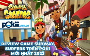 Review Game Subway Surfers Trên Poki Mới Nhất 2023